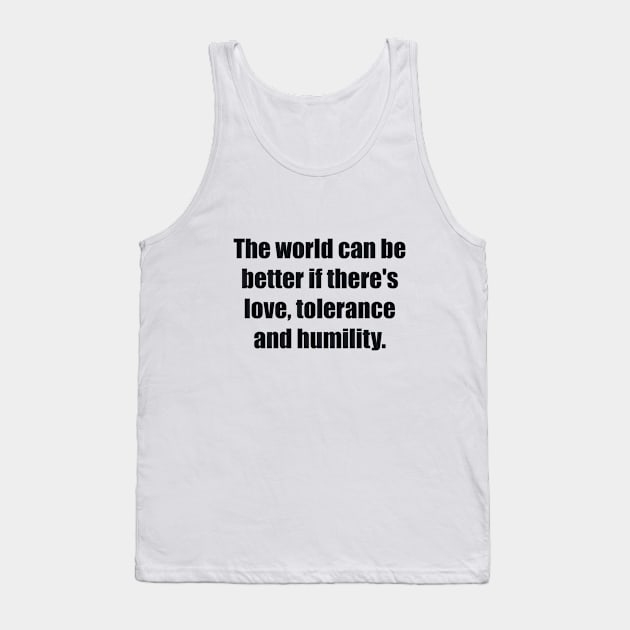 The world can be better if there's love, tolerance and humility Tank Top by BL4CK&WH1TE 